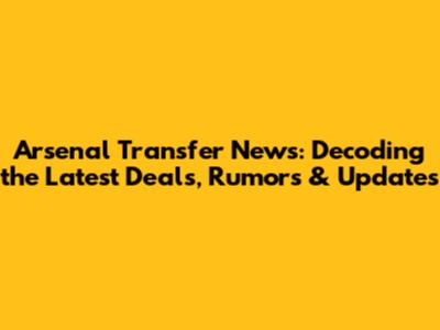 Arsenal Transfer News: Decoding the Latest Deals, Rumors & Updates