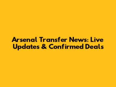Arsenal Transfer News: Live Updates & Confirmed Deals