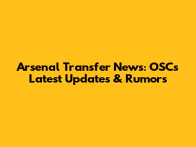 Arsenal Transfer News: OSC's Latest Updates & Rumors