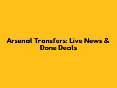 Arsenal Transfers: Live News & Done Deals