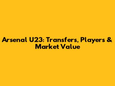 Arsenal U23: Transfers, Players & Market Value