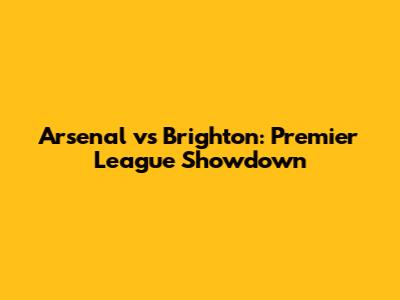 Arsenal vs Brighton: Premier League Showdown