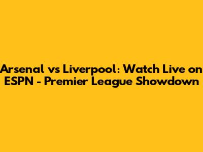 Arsenal vs Liverpool: Watch Live on ESPN - Premier League Showdown