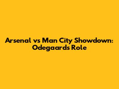 Arsenal vs Man City Showdown: Odegaard's Role