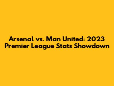Arsenal vs. Man United: 2023 Premier League Stats Showdown