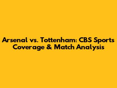 Arsenal vs. Tottenham: CBS Sports' Coverage & Match Analysis