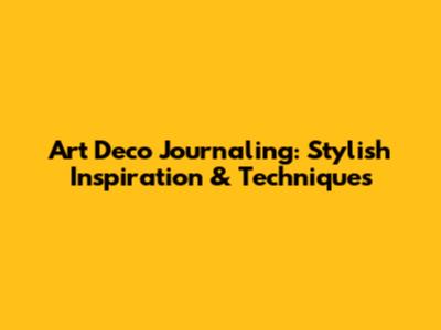 Art Deco Journaling: Stylish Inspiration & Techniques