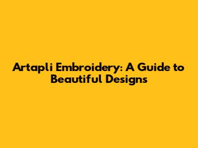 Artapli Embroidery: A Guide to Beautiful Designs