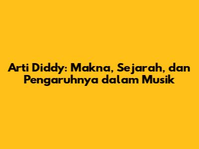 Arti Diddy: Makna, Sejarah, dan Pengaruhnya dalam Musik