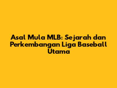 Asal Mula MLB: Sejarah dan Perkembangan Liga Baseball Utama