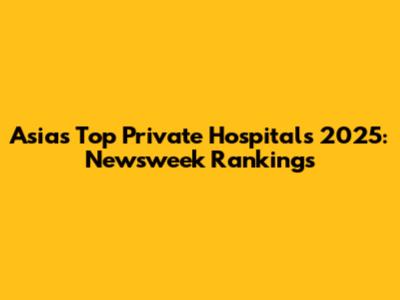 Asia's Top Private Hospitals 2025: Newsweek Rankings