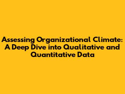 Assessing Organizational Climate: A Deep Dive into Qualitative and Quantitative Data