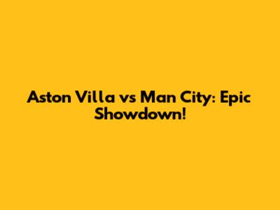 Aston Villa vs Man City: Epic Showdown!
