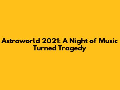 Astroworld 2021: A Night of Music Turned Tragedy