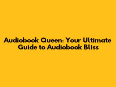 Audiobook Queen: Your Ultimate Guide to Audiobook Bliss