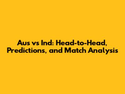 Aus vs Ind: Head-to-Head, Predictions, and Match Analysis