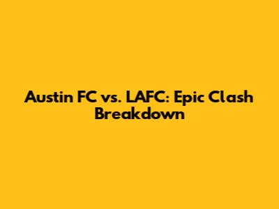 Austin FC vs. LAFC: Epic Clash Breakdown