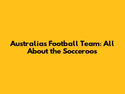 Australia's Football Team: All About the Socceroos