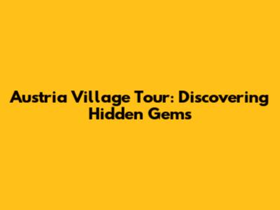 Austria Village Tour: Discovering Hidden Gems