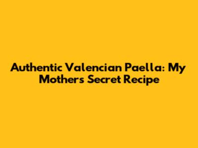 Authentic Valencian Paella: My Mother's Secret Recipe