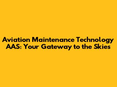 Aviation Maintenance Technology AAS: Your Gateway to the Skies