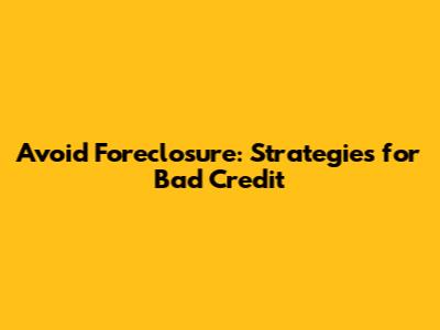 Avoid Foreclosure: Strategies for Bad Credit