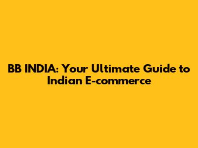 BB INDIA: Your Ultimate Guide to Indian E-commerce