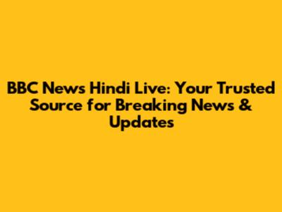 BBC News Hindi Live: Your Trusted Source for Breaking News & Updates