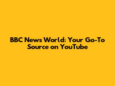BBC News World: Your Go-To Source on YouTube
