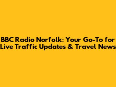 BBC Radio Norfolk: Your Go-To for Live Traffic Updates & Travel News
