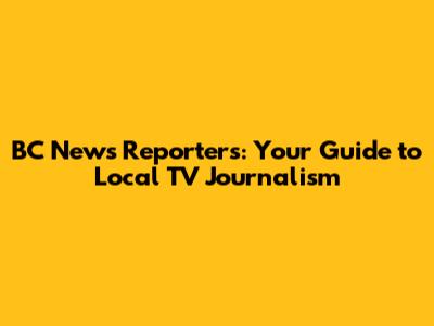 BC News Reporters: Your Guide to Local TV Journalism