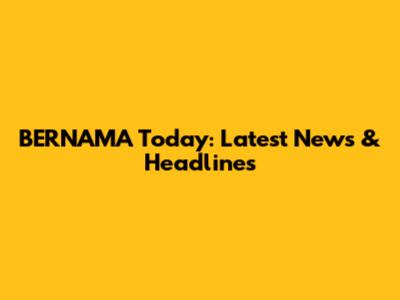 BERNAMA Today: Latest News & Headlines