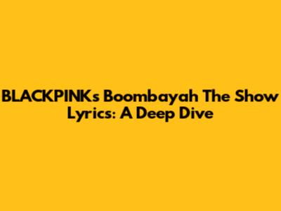 BLACKPINK's 'Boombayah' The Show Lyrics: A Deep Dive