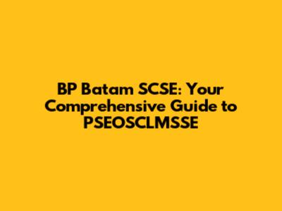 BP Batam SCSE: Your Comprehensive Guide to PSEOSCLMSSE