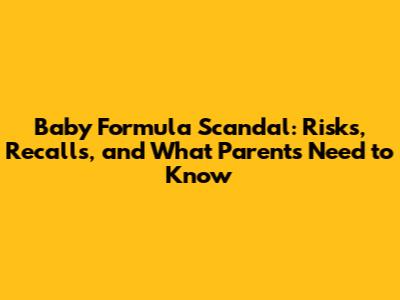 Baby Formula Scandal: Risks, Recalls, and What Parents Need to Know