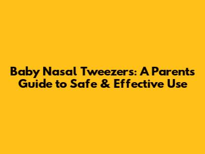 Baby Nasal Tweezers: A Parent's Guide to Safe & Effective Use
