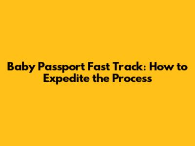 Baby Passport Fast Track: How to Expedite the Process