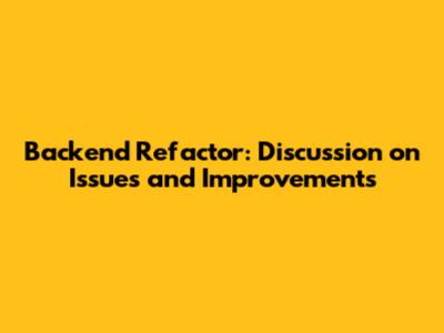 Backend Refactor: Discussion on Issues and Improvements