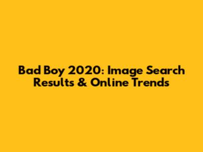 Bad Boy 2020: Image Search Results & Online Trends