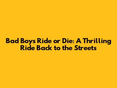 Bad Boys Ride or Die: A Thrilling Ride Back to the Streets