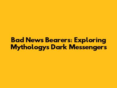 Bad News Bearers: Exploring Mythology's Dark Messengers