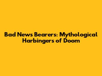 Bad News Bearers: Mythological Harbingers of Doom