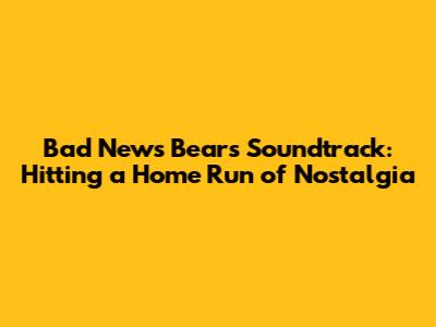 Bad News Bears Soundtrack: Hitting a Home Run of Nostalgia