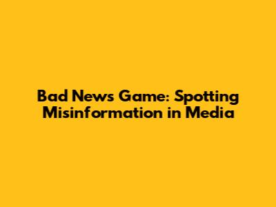 Bad News Game: Spotting Misinformation in Media