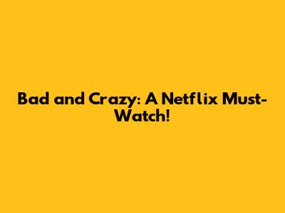 Bad and Crazy: A Netflix Must-Watch!