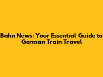 Bahn News: Your Essential Guide to German Train Travel