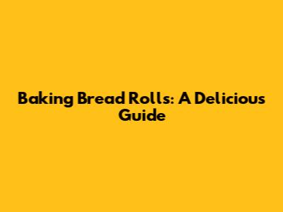 Baking Bread Rolls: A Delicious Guide