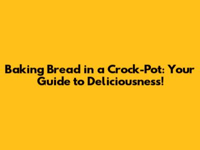 Baking Bread in a Crock-Pot: Your Guide to Deliciousness!