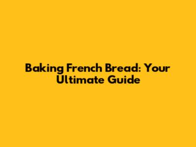 Baking French Bread: Your Ultimate Guide