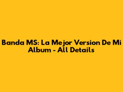 Banda MS: La Mejor Version De Mi Album - All Details